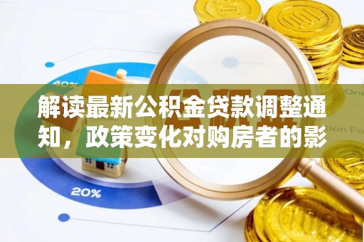龙海解读最新公积金贷款调整通知，政策变化对购房者的影响