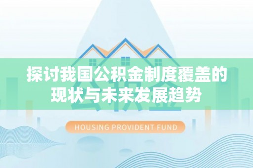 龙海探讨我国公积金制度覆盖的现状与未来发展趋势