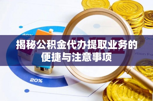 龙海揭秘公积金代办提取业务的便捷与注意事项