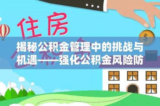 龙海揭秘公积金管理中的挑战与机遇——强化公积金风险防控的多维策略