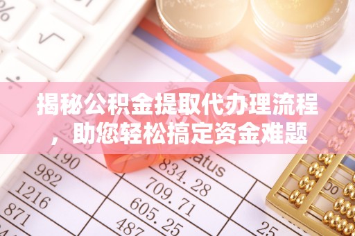 龙海揭秘公积金提取代办理流程，助您轻松搞定资金难题