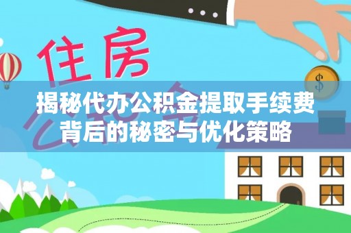 龙海揭秘代办公积金提取手续费背后的秘密与优化策略