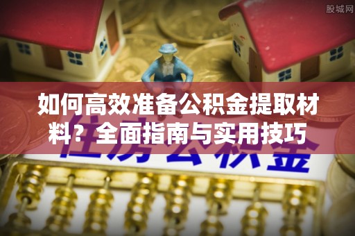 龙海如何高效准备公积金提取材料？全面指南与实用技巧