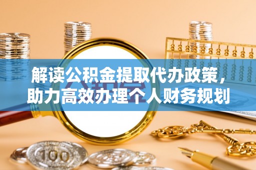 龙海解读公积金提取代办政策，助力高效办理个人财务规划