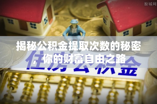 龙海揭秘公积金提取次数的秘密，你的财富自由之路