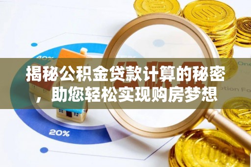 龙海揭秘公积金贷款计算的秘密，助您轻松实现购房梦想