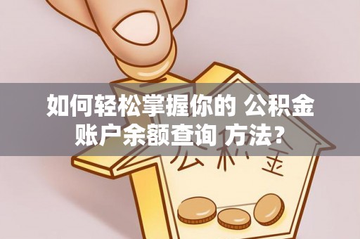 龙海如何轻松掌握你的 公积金账户余额查询 方法？