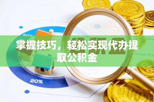 龙海掌握技巧，轻松实现代办提取公积金