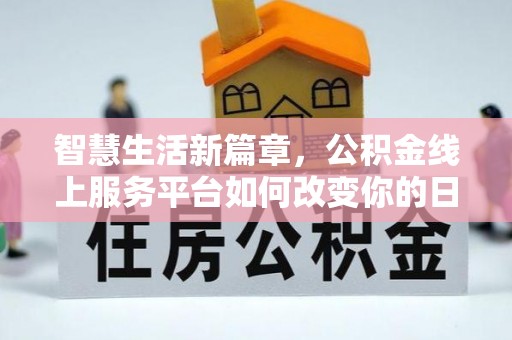 龙海智慧生活新篇章，公积金线上服务平台如何改变你的日常