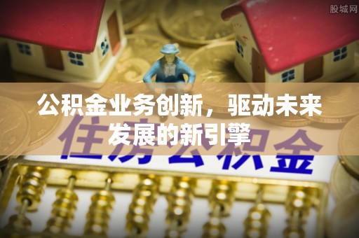 龙海公积金业务创新，驱动未来发展的新引擎
