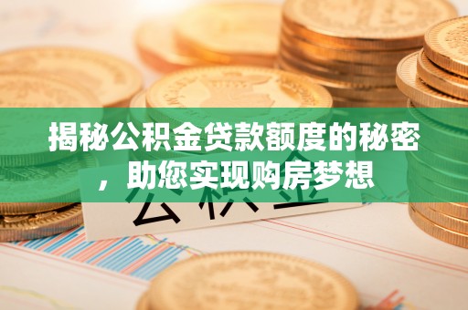 龙海揭秘公积金贷款额度的秘密，助您实现购房梦想