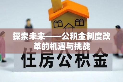 龙海探索未来——公积金制度改革的机遇与挑战
