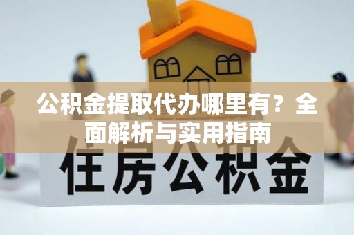 龙海公积金提取代办哪里有？全面解析与实用指南