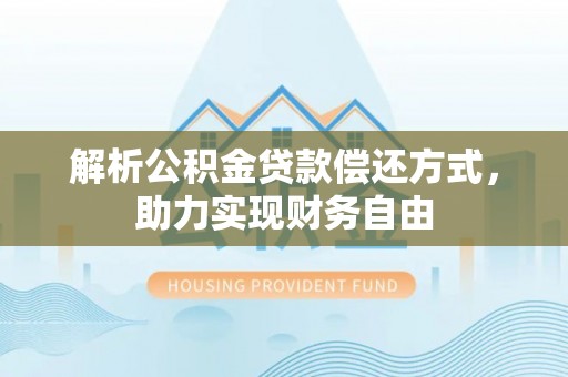 龙海解析公积金贷款偿还方式，助力实现财务自由
