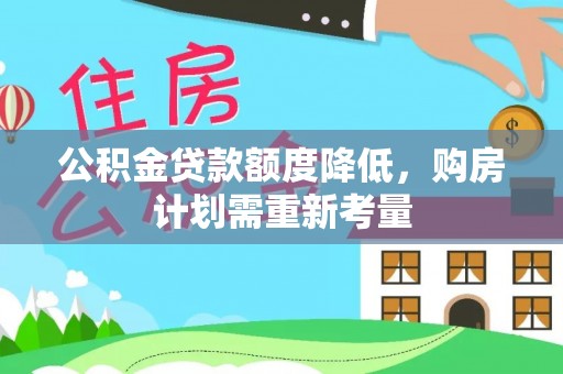 龙海公积金贷款额度降低，购房计划需重新考量