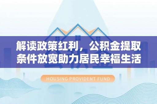 龙海解读政策红利，公积金提取条件放宽助力居民幸福生活