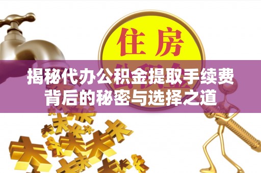 龙海揭秘代办公积金提取手续费背后的秘密与选择之道