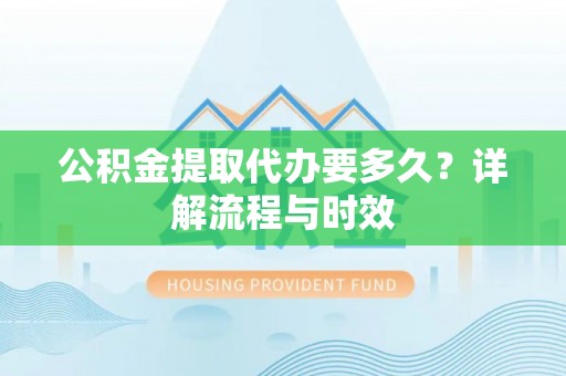 龙海公积金提取代办要多久？详解流程与时效