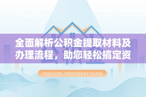 龙海全面解析公积金提取材料及办理流程，助您轻松搞定资金提取