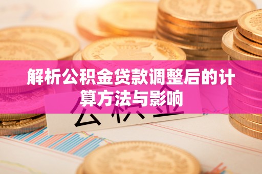 龙海解析公积金贷款调整后的计算方法与影响