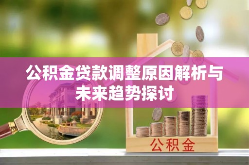龙海公积金贷款调整原因解析与未来趋势探讨