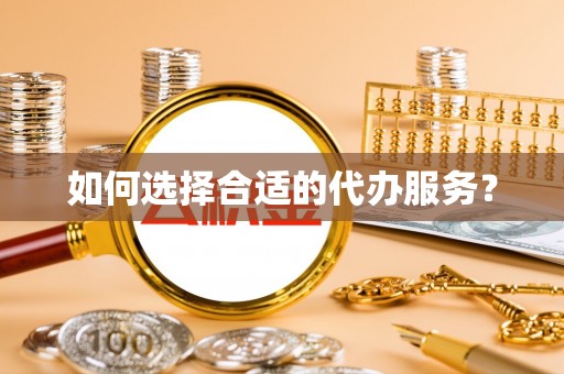 龙海如何选择合适的代办服务？