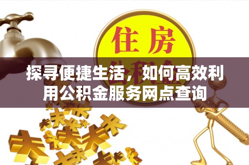 龙海探寻便捷生活，如何高效利用公积金服务网点查询