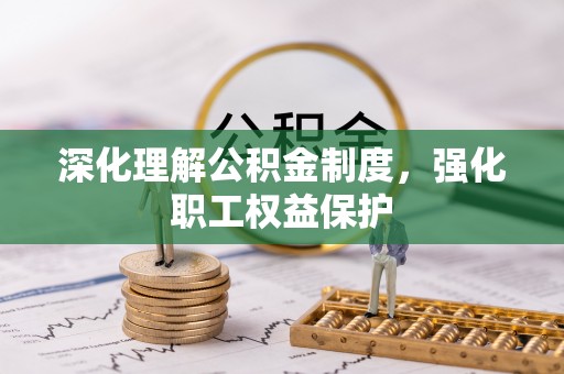 龙海深化理解公积金制度，强化职工权益保护