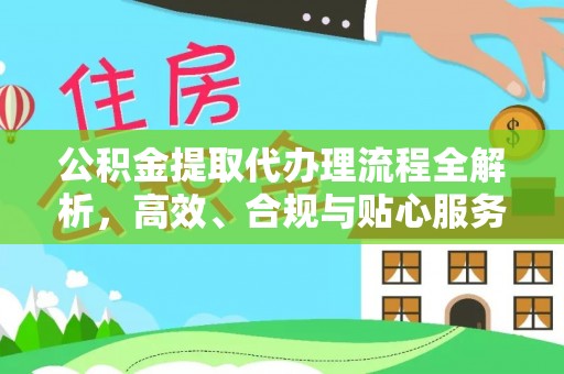 龙海公积金提取代办理流程全解析，高效、合规与贴心服务