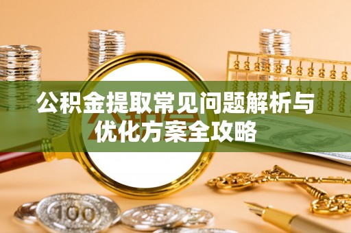 龙海公积金提取常见问题解析与优化方案全攻略