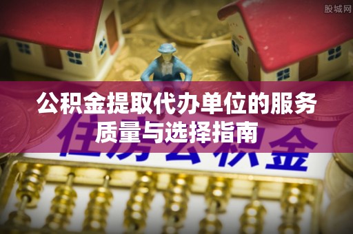 龙海公积金提取代办单位的服务质量与选择指南