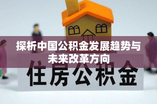 龙海探析中国公积金发展趋势与未来改革方向