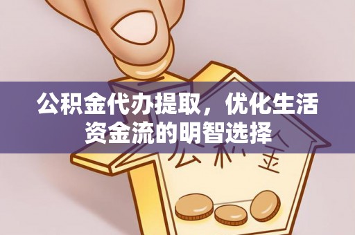 龙海公积金代办提取，优化生活资金流的明智选择