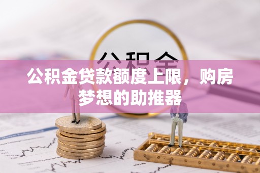 龙海公积金贷款额度上限，购房梦想的助推器