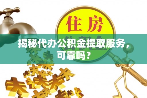 龙海揭秘代办公积金提取服务，可靠吗？
