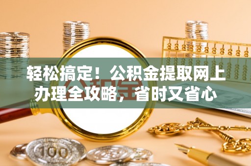 龙海轻松搞定！公积金提取网上办理全攻略，省时又省心