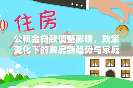龙海公积金贷款调整影响，政策变化下的购房新趋势与家庭财务规划