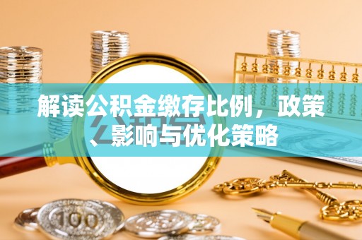 龙海解读公积金缴存比例，政策、影响与优化策略