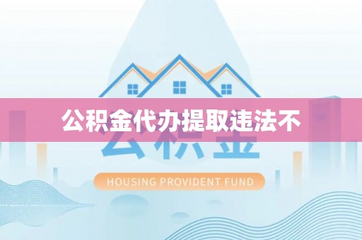 龙海公积金代办提取违法不