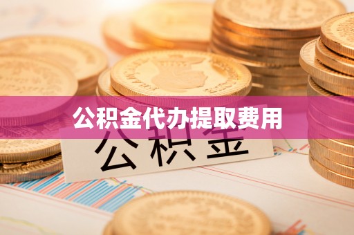 龙海公积金代办提取费用