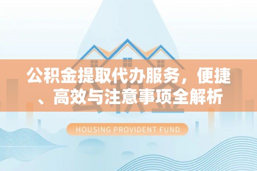 龙海公积金提取代办服务，便捷、高效与注意事项全解析