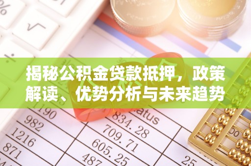 龙海揭秘公积金贷款抵押，政策解读、优势分析与未来趋势