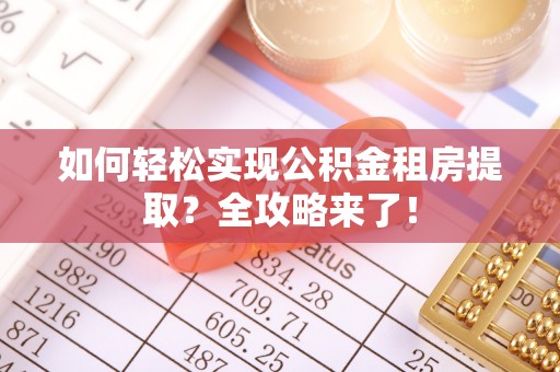 龙海如何轻松实现公积金租房提取？全攻略来了！