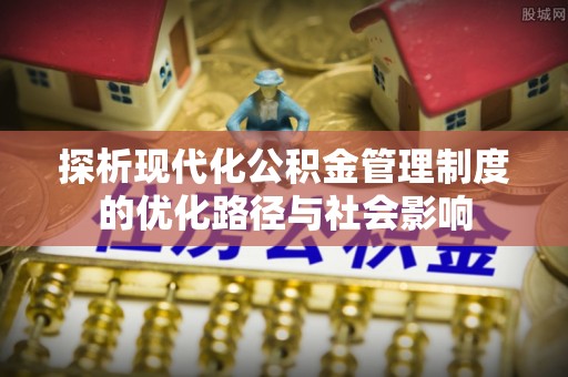 龙海探析现代化公积金管理制度的优化路径与社会影响