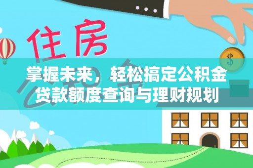 龙海掌握未来，轻松搞定公积金贷款额度查询与理财规划