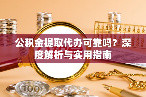 龙海公积金提取代办可靠吗？深度解析与实用指南