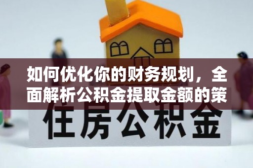 龙海如何优化你的财务规划，全面解析公积金提取金额的策略与技巧