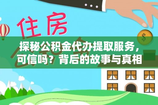 龙海探秘公积金代办提取服务，可信吗？背后的故事与真相