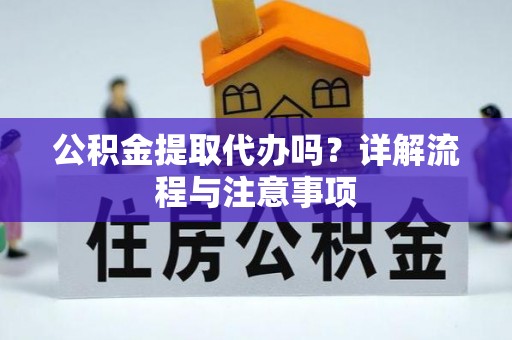 龙海公积金提取代办吗？详解流程与注意事项
