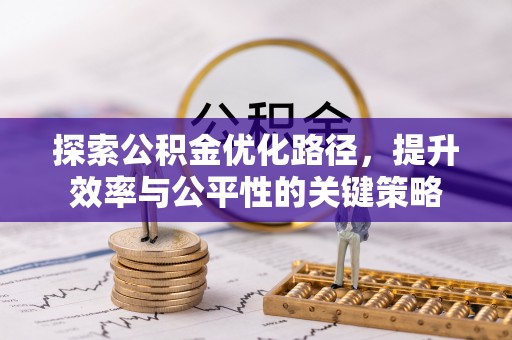 龙海探索公积金优化路径，提升效率与公平性的关键策略